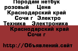 Породам нетбук (розовый) › Цена ­ 5 500 - Краснодарский край, Сочи г. Электро-Техника » Электроника   . Краснодарский край,Сочи г.